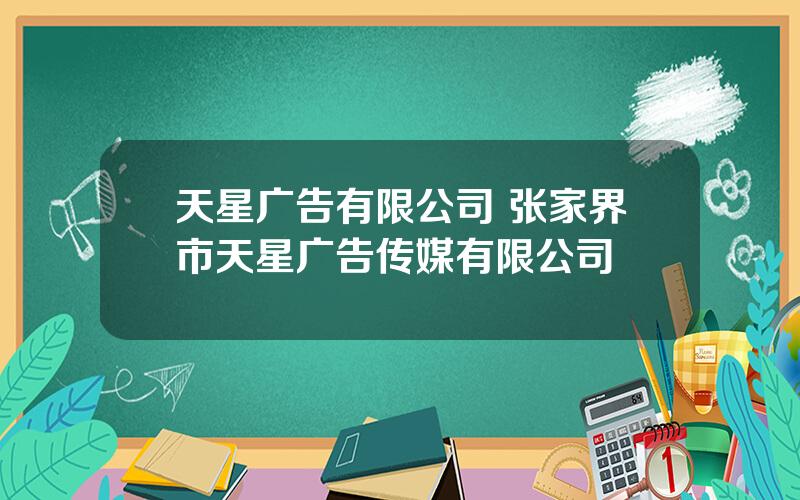 天星广告有限公司 张家界市天星广告传媒有限公司